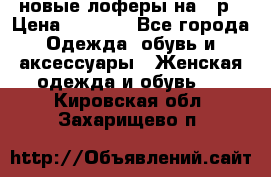 новые лоферы на 38р › Цена ­ 1 500 - Все города Одежда, обувь и аксессуары » Женская одежда и обувь   . Кировская обл.,Захарищево п.